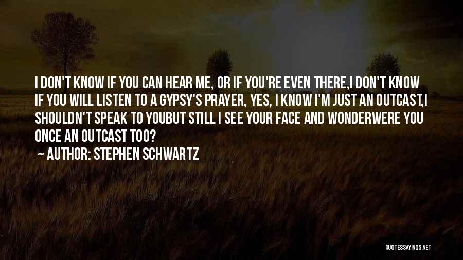 Stephen Schwartz Quotes: I Don't Know If You Can Hear Me, Or If You're Even There,i Don't Know If You Will Listen To