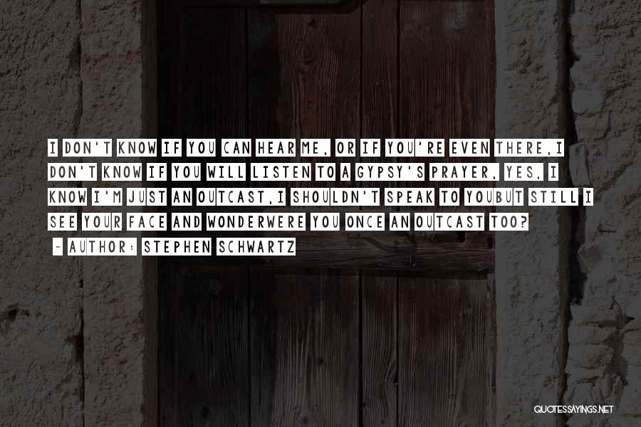 Stephen Schwartz Quotes: I Don't Know If You Can Hear Me, Or If You're Even There,i Don't Know If You Will Listen To