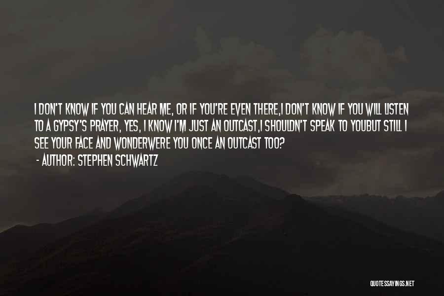 Stephen Schwartz Quotes: I Don't Know If You Can Hear Me, Or If You're Even There,i Don't Know If You Will Listen To