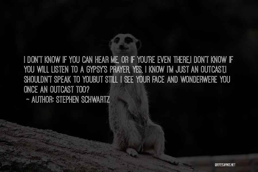 Stephen Schwartz Quotes: I Don't Know If You Can Hear Me, Or If You're Even There,i Don't Know If You Will Listen To
