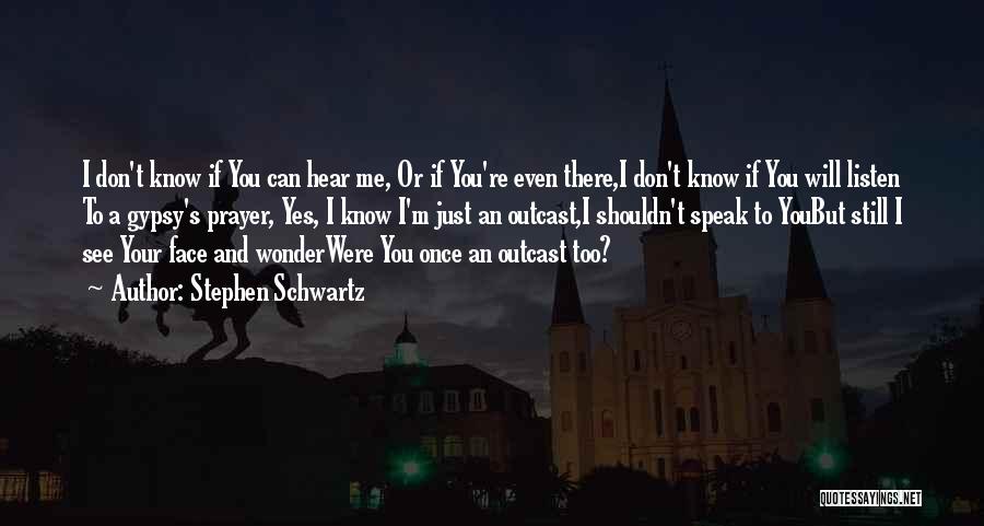 Stephen Schwartz Quotes: I Don't Know If You Can Hear Me, Or If You're Even There,i Don't Know If You Will Listen To