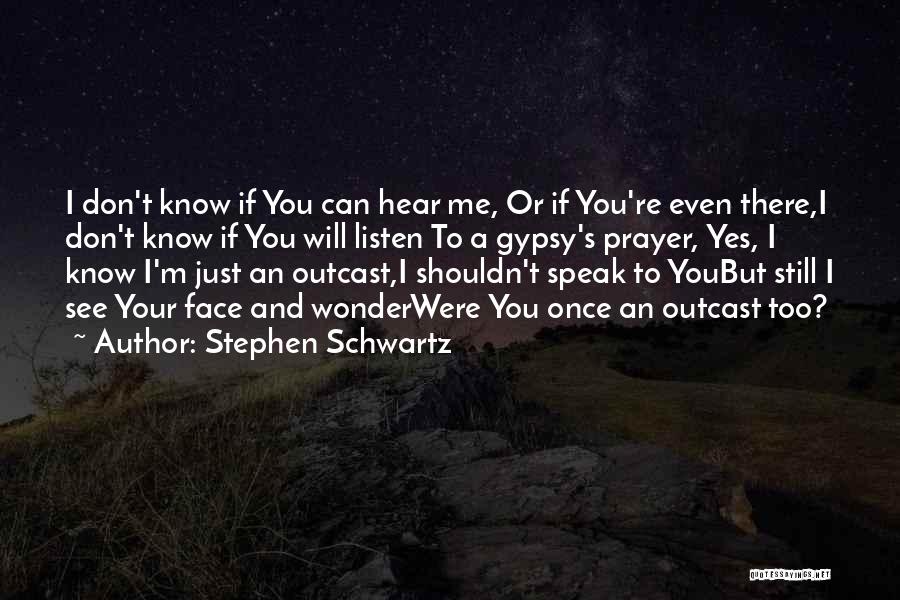 Stephen Schwartz Quotes: I Don't Know If You Can Hear Me, Or If You're Even There,i Don't Know If You Will Listen To