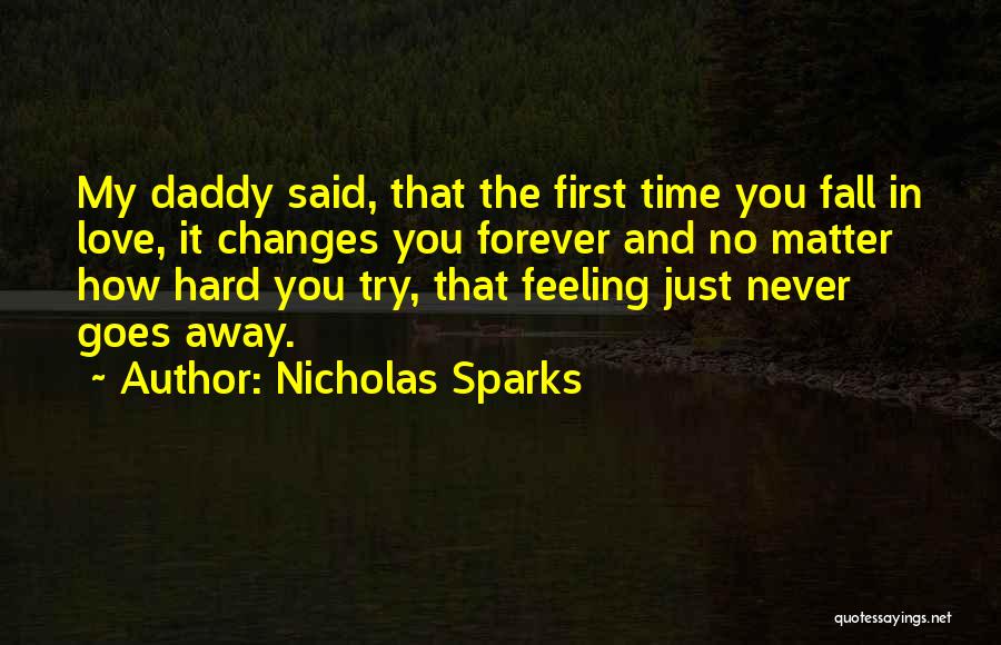 Nicholas Sparks Quotes: My Daddy Said, That The First Time You Fall In Love, It Changes You Forever And No Matter How Hard