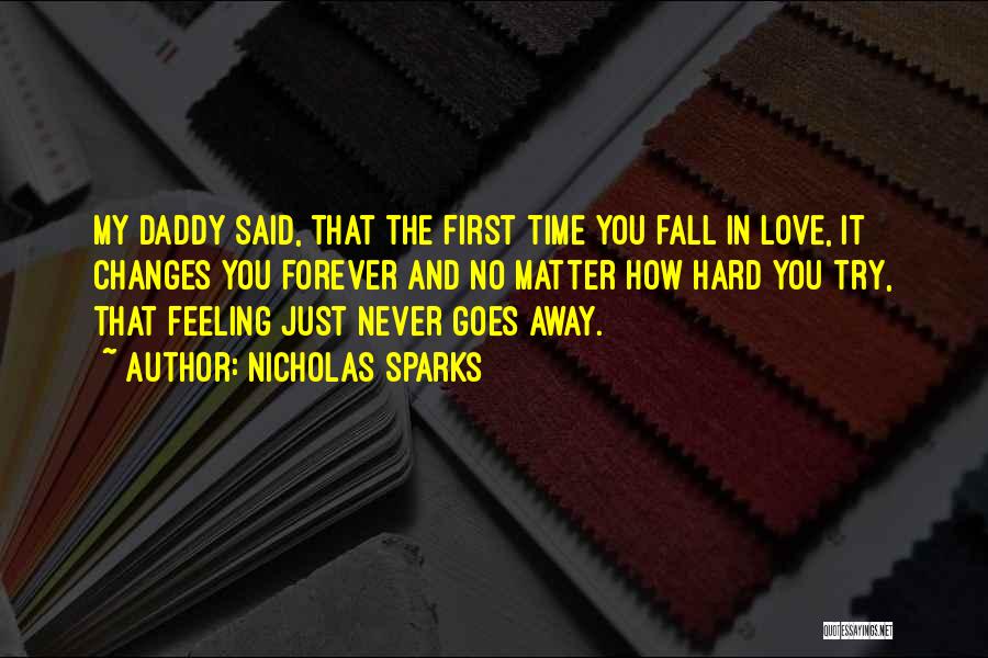 Nicholas Sparks Quotes: My Daddy Said, That The First Time You Fall In Love, It Changes You Forever And No Matter How Hard