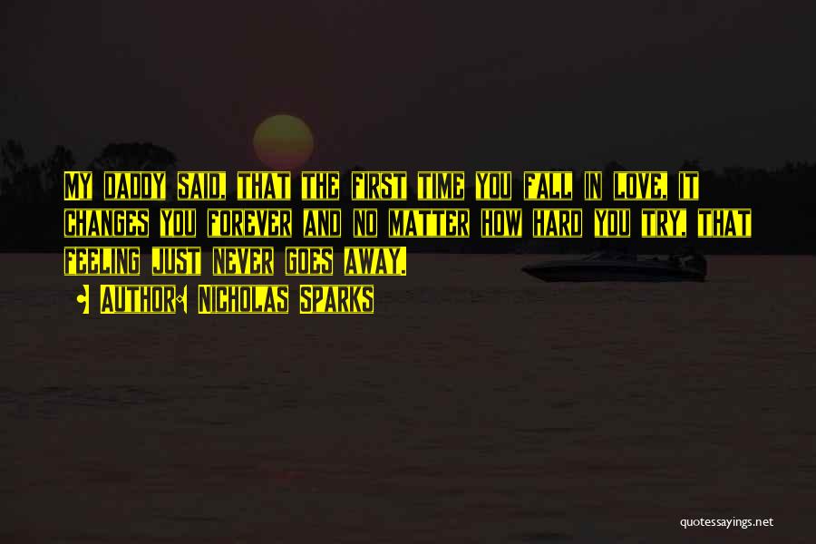 Nicholas Sparks Quotes: My Daddy Said, That The First Time You Fall In Love, It Changes You Forever And No Matter How Hard