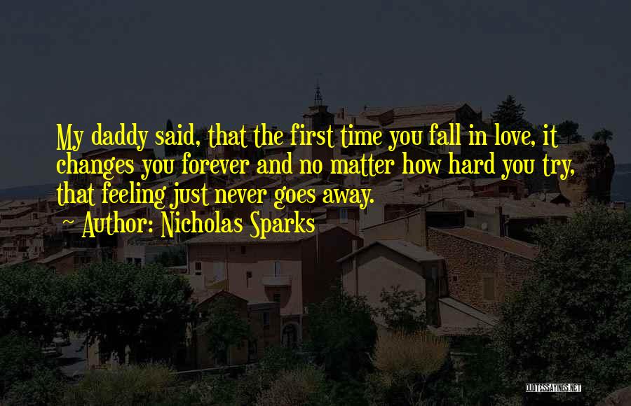 Nicholas Sparks Quotes: My Daddy Said, That The First Time You Fall In Love, It Changes You Forever And No Matter How Hard