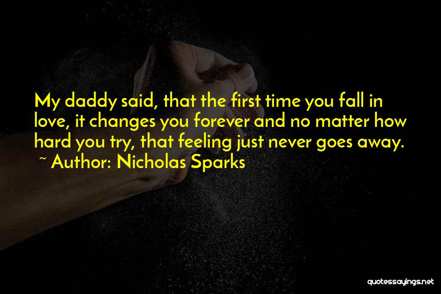 Nicholas Sparks Quotes: My Daddy Said, That The First Time You Fall In Love, It Changes You Forever And No Matter How Hard