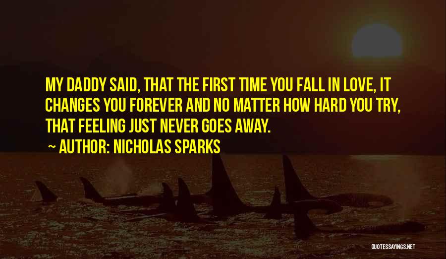 Nicholas Sparks Quotes: My Daddy Said, That The First Time You Fall In Love, It Changes You Forever And No Matter How Hard