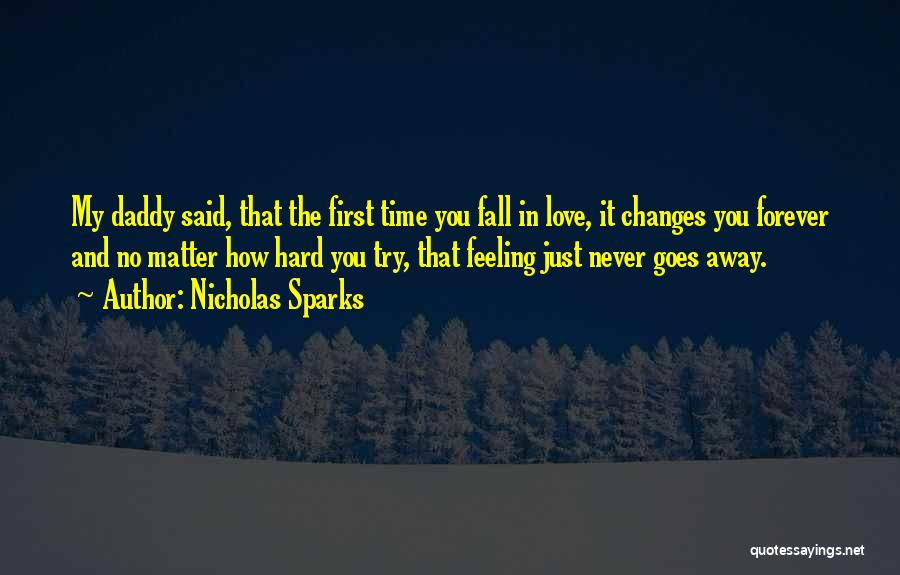 Nicholas Sparks Quotes: My Daddy Said, That The First Time You Fall In Love, It Changes You Forever And No Matter How Hard