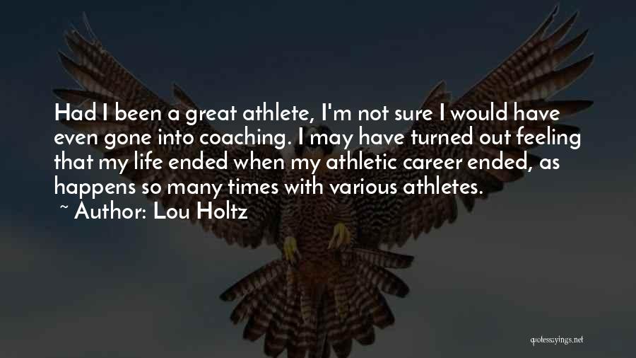 Lou Holtz Quotes: Had I Been A Great Athlete, I'm Not Sure I Would Have Even Gone Into Coaching. I May Have Turned