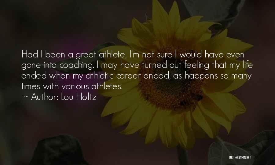 Lou Holtz Quotes: Had I Been A Great Athlete, I'm Not Sure I Would Have Even Gone Into Coaching. I May Have Turned