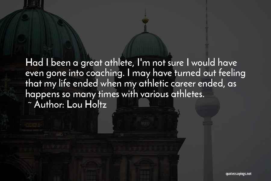 Lou Holtz Quotes: Had I Been A Great Athlete, I'm Not Sure I Would Have Even Gone Into Coaching. I May Have Turned