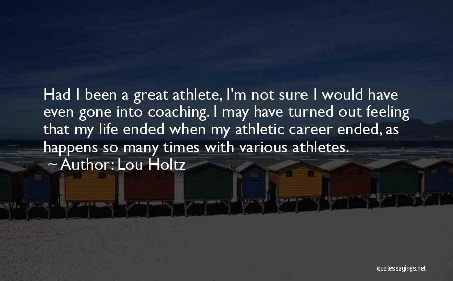 Lou Holtz Quotes: Had I Been A Great Athlete, I'm Not Sure I Would Have Even Gone Into Coaching. I May Have Turned