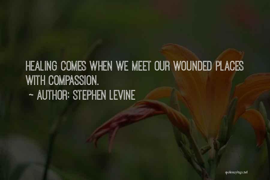 Stephen Levine Quotes: Healing Comes When We Meet Our Wounded Places With Compassion.