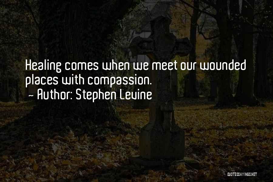 Stephen Levine Quotes: Healing Comes When We Meet Our Wounded Places With Compassion.