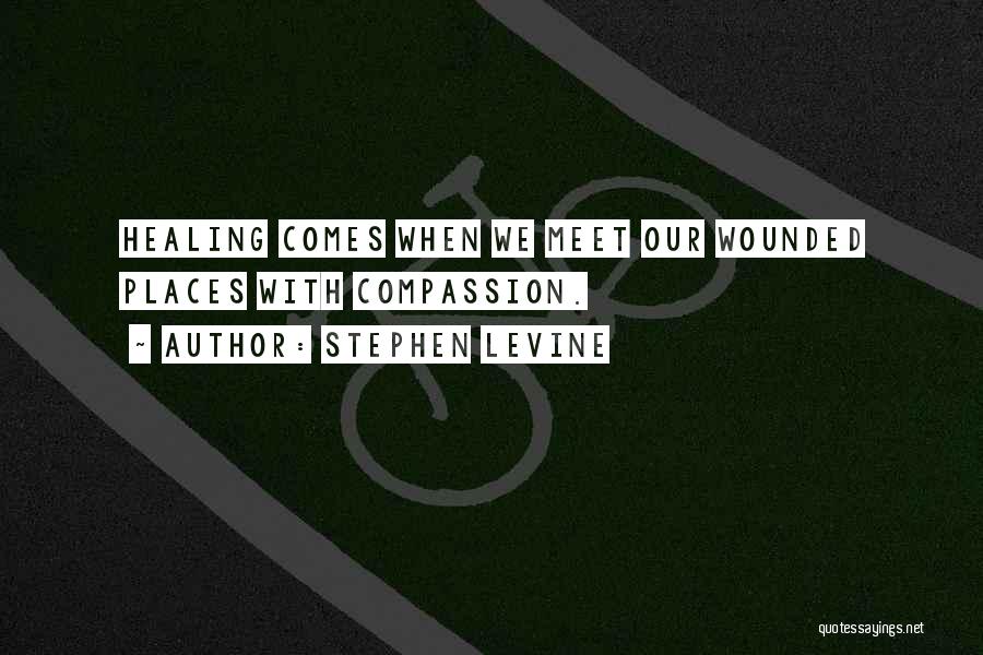 Stephen Levine Quotes: Healing Comes When We Meet Our Wounded Places With Compassion.