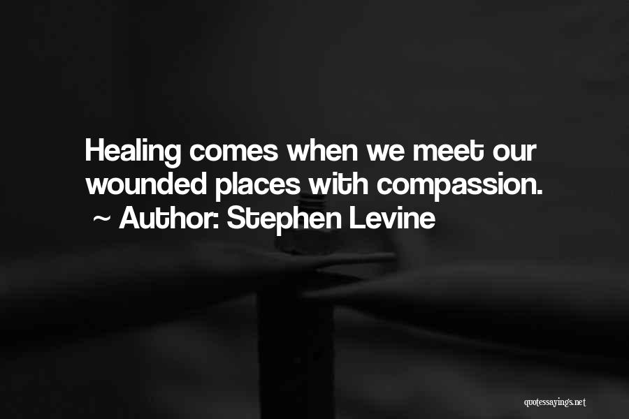 Stephen Levine Quotes: Healing Comes When We Meet Our Wounded Places With Compassion.