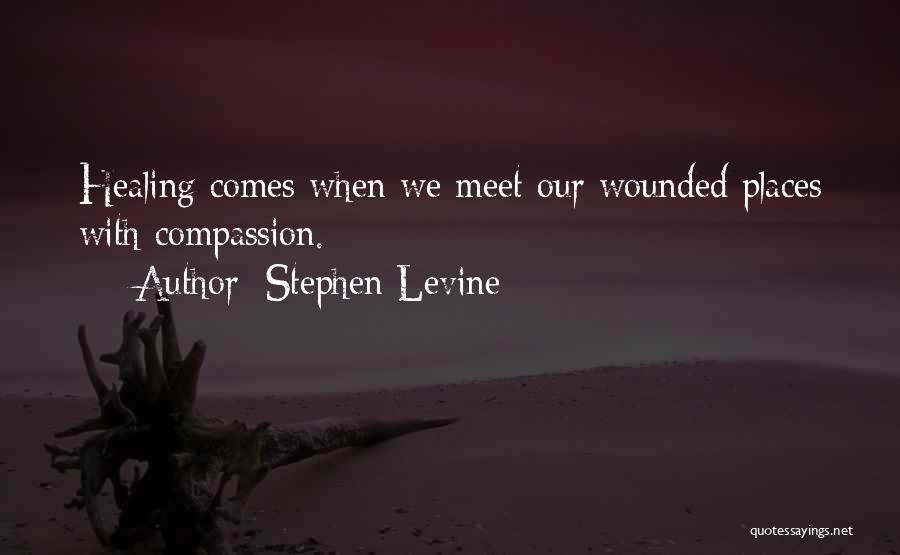 Stephen Levine Quotes: Healing Comes When We Meet Our Wounded Places With Compassion.