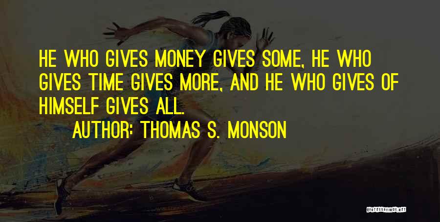 Thomas S. Monson Quotes: He Who Gives Money Gives Some, He Who Gives Time Gives More, And He Who Gives Of Himself Gives All.