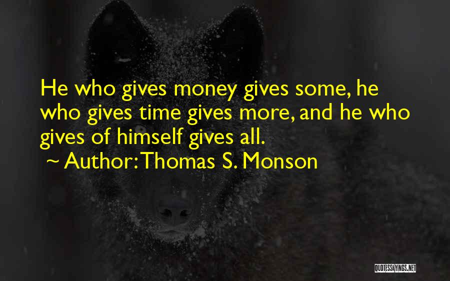 Thomas S. Monson Quotes: He Who Gives Money Gives Some, He Who Gives Time Gives More, And He Who Gives Of Himself Gives All.