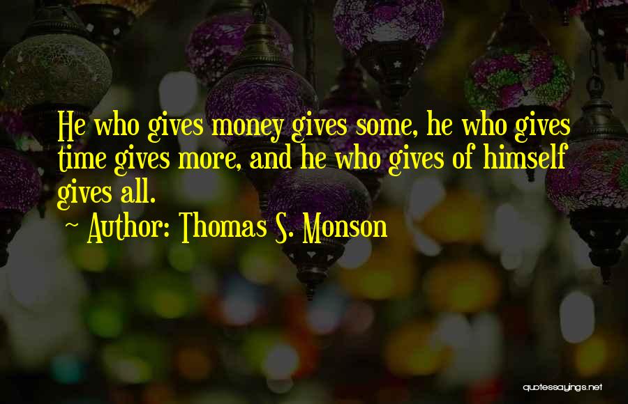 Thomas S. Monson Quotes: He Who Gives Money Gives Some, He Who Gives Time Gives More, And He Who Gives Of Himself Gives All.