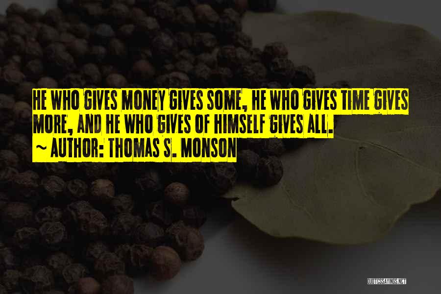 Thomas S. Monson Quotes: He Who Gives Money Gives Some, He Who Gives Time Gives More, And He Who Gives Of Himself Gives All.