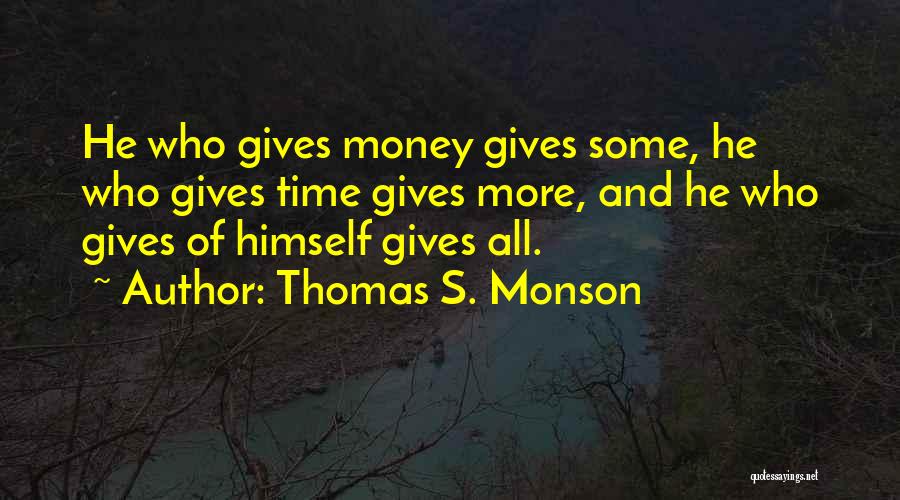 Thomas S. Monson Quotes: He Who Gives Money Gives Some, He Who Gives Time Gives More, And He Who Gives Of Himself Gives All.
