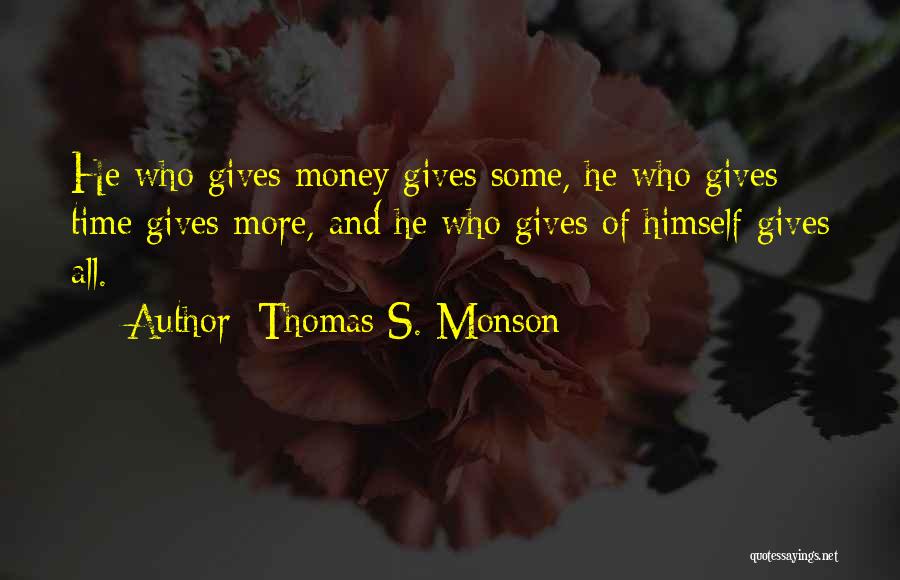 Thomas S. Monson Quotes: He Who Gives Money Gives Some, He Who Gives Time Gives More, And He Who Gives Of Himself Gives All.