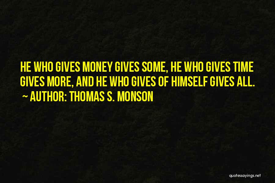 Thomas S. Monson Quotes: He Who Gives Money Gives Some, He Who Gives Time Gives More, And He Who Gives Of Himself Gives All.