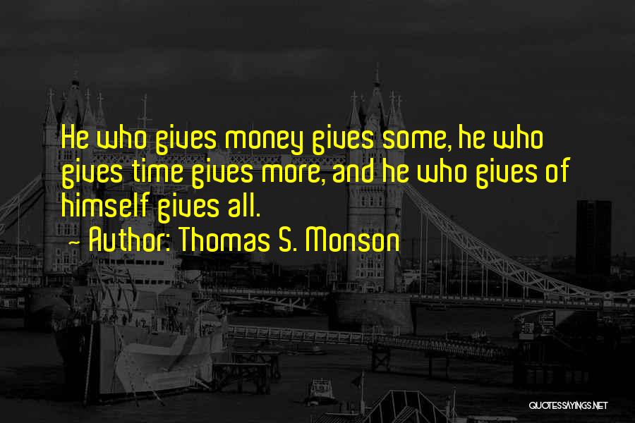 Thomas S. Monson Quotes: He Who Gives Money Gives Some, He Who Gives Time Gives More, And He Who Gives Of Himself Gives All.
