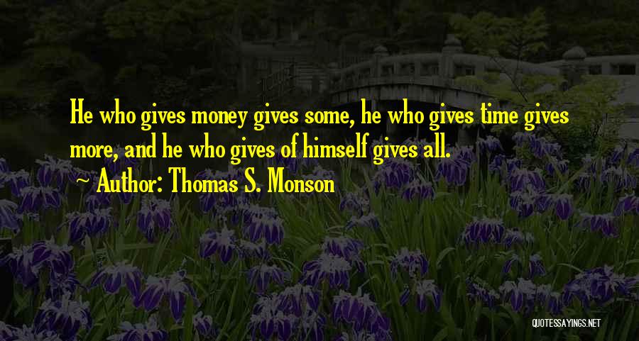 Thomas S. Monson Quotes: He Who Gives Money Gives Some, He Who Gives Time Gives More, And He Who Gives Of Himself Gives All.