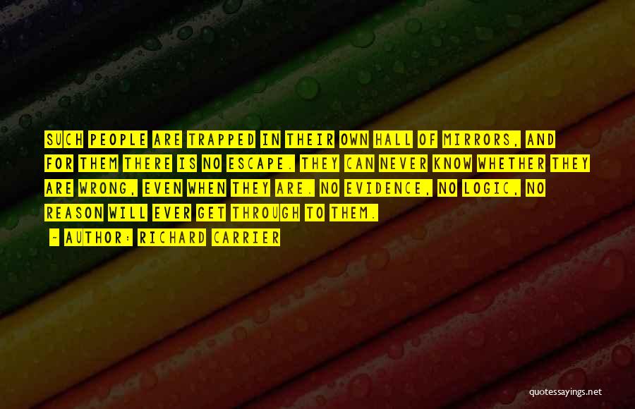 Richard Carrier Quotes: Such People Are Trapped In Their Own Hall Of Mirrors, And For Them There Is No Escape. They Can Never
