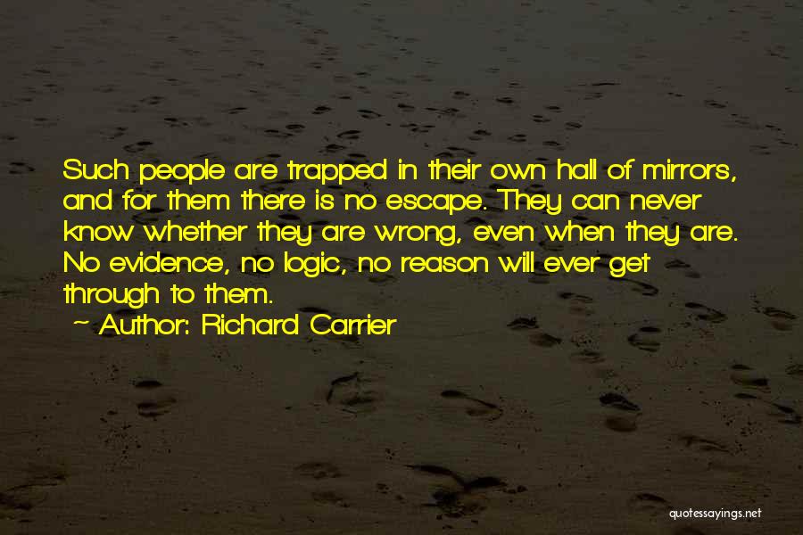 Richard Carrier Quotes: Such People Are Trapped In Their Own Hall Of Mirrors, And For Them There Is No Escape. They Can Never