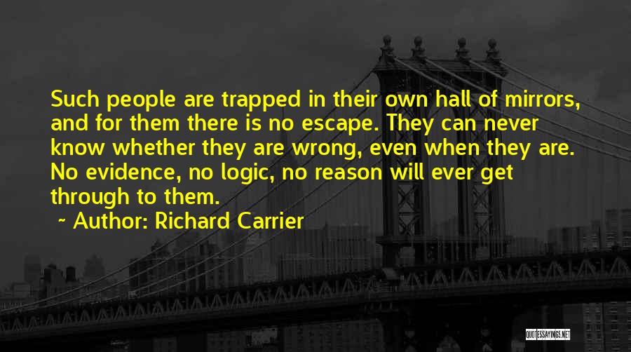 Richard Carrier Quotes: Such People Are Trapped In Their Own Hall Of Mirrors, And For Them There Is No Escape. They Can Never