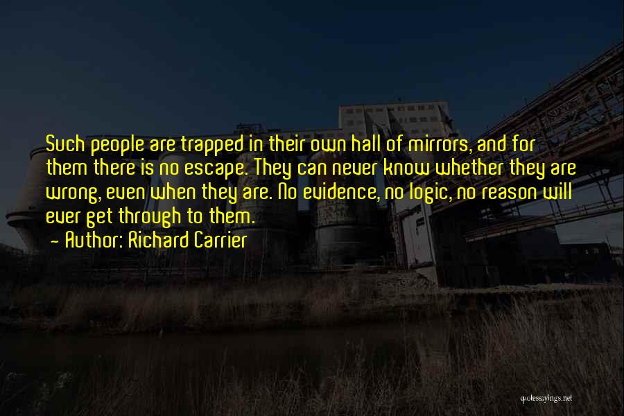 Richard Carrier Quotes: Such People Are Trapped In Their Own Hall Of Mirrors, And For Them There Is No Escape. They Can Never