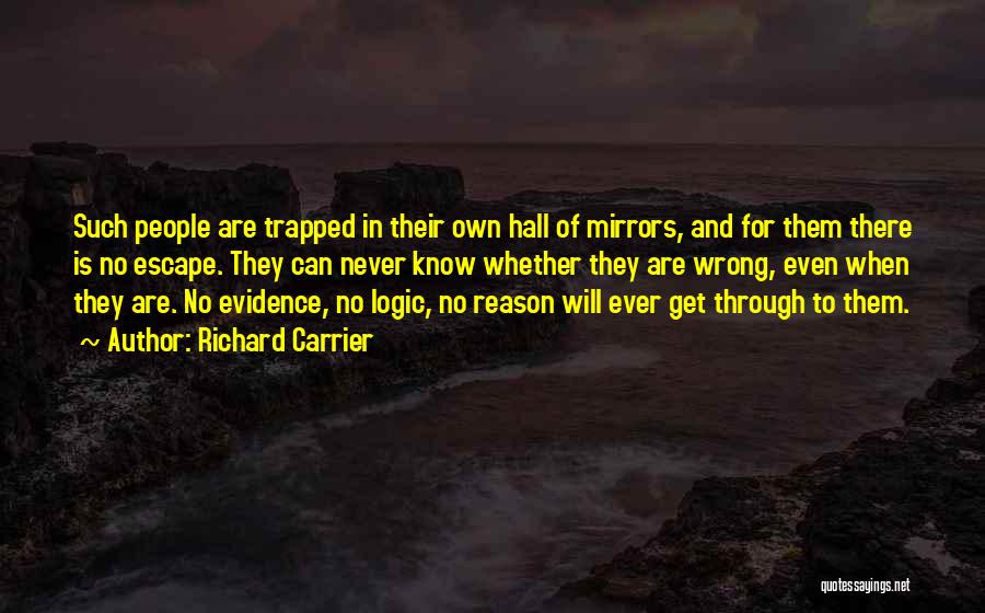 Richard Carrier Quotes: Such People Are Trapped In Their Own Hall Of Mirrors, And For Them There Is No Escape. They Can Never