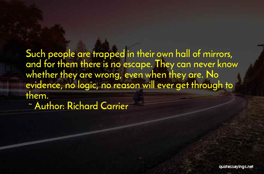 Richard Carrier Quotes: Such People Are Trapped In Their Own Hall Of Mirrors, And For Them There Is No Escape. They Can Never