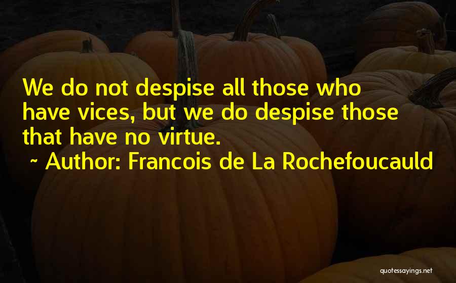 Francois De La Rochefoucauld Quotes: We Do Not Despise All Those Who Have Vices, But We Do Despise Those That Have No Virtue.
