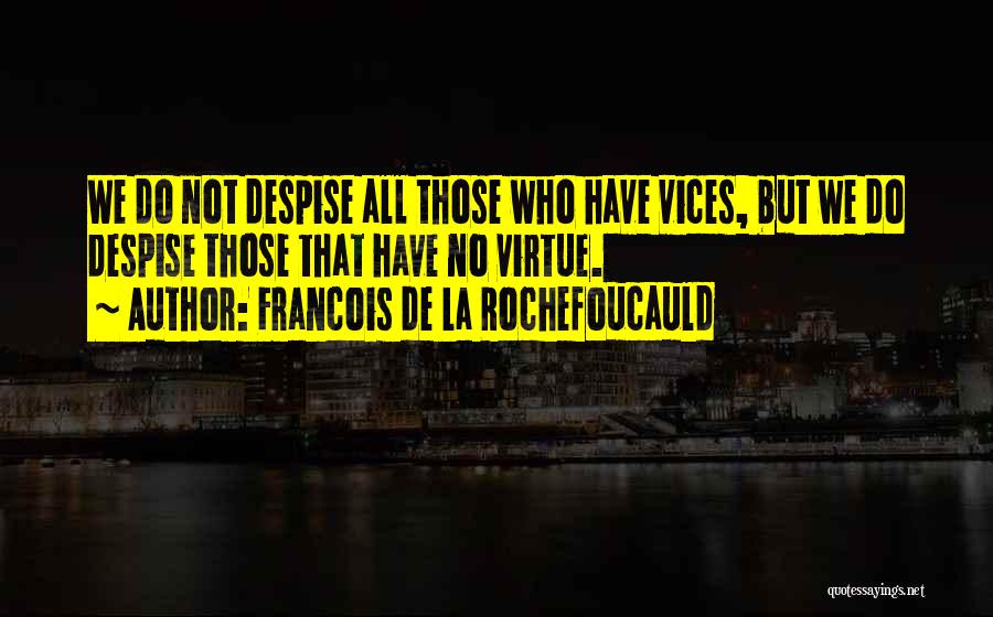 Francois De La Rochefoucauld Quotes: We Do Not Despise All Those Who Have Vices, But We Do Despise Those That Have No Virtue.