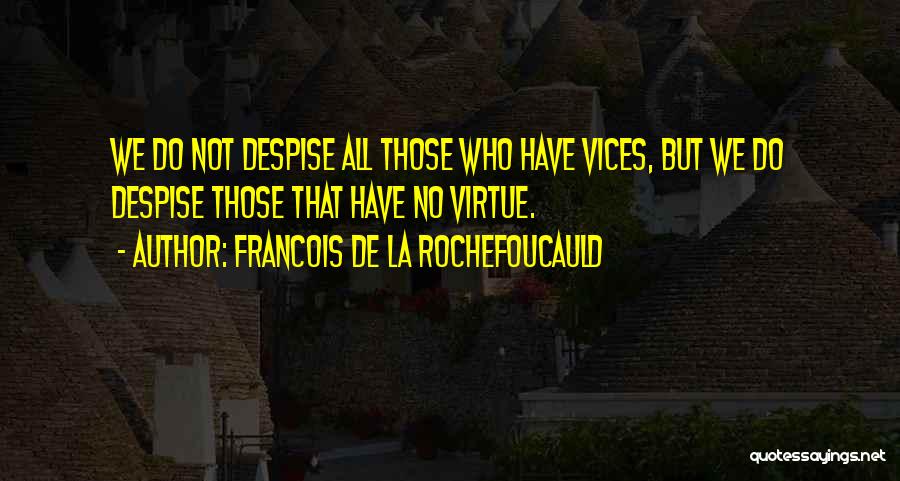 Francois De La Rochefoucauld Quotes: We Do Not Despise All Those Who Have Vices, But We Do Despise Those That Have No Virtue.