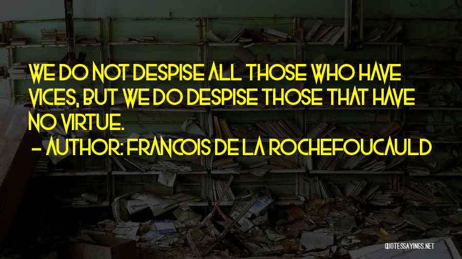 Francois De La Rochefoucauld Quotes: We Do Not Despise All Those Who Have Vices, But We Do Despise Those That Have No Virtue.