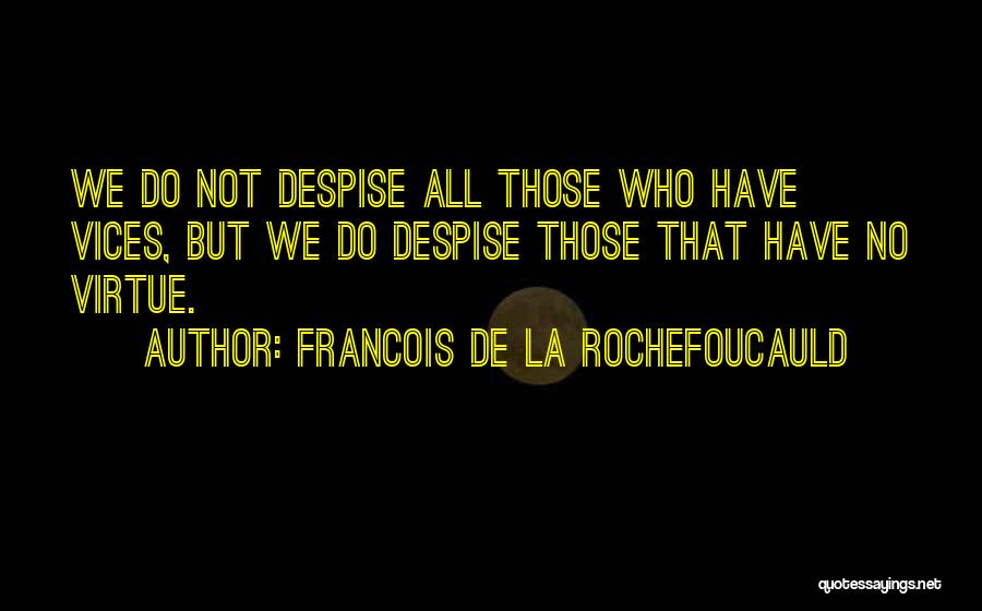 Francois De La Rochefoucauld Quotes: We Do Not Despise All Those Who Have Vices, But We Do Despise Those That Have No Virtue.