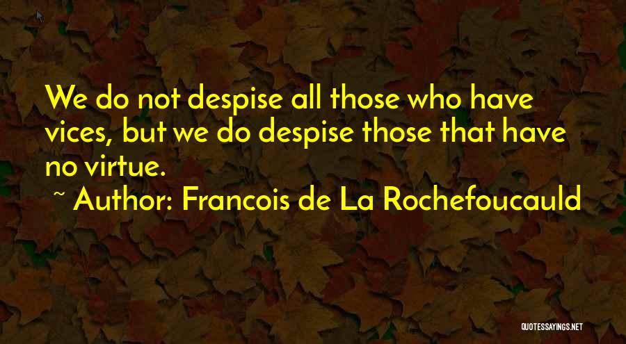 Francois De La Rochefoucauld Quotes: We Do Not Despise All Those Who Have Vices, But We Do Despise Those That Have No Virtue.