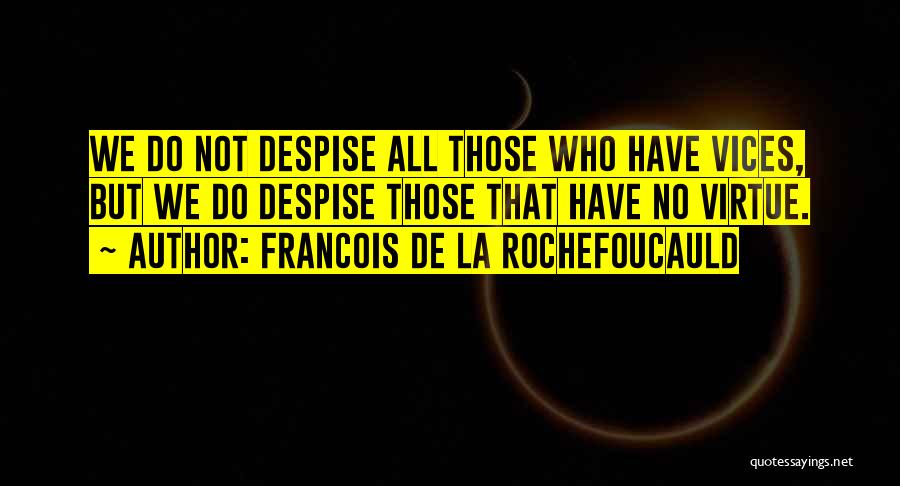 Francois De La Rochefoucauld Quotes: We Do Not Despise All Those Who Have Vices, But We Do Despise Those That Have No Virtue.