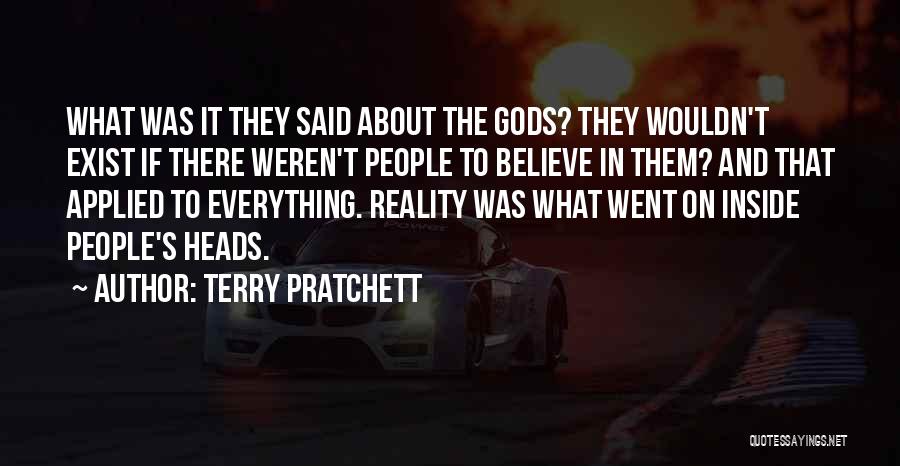Terry Pratchett Quotes: What Was It They Said About The Gods? They Wouldn't Exist If There Weren't People To Believe In Them? And