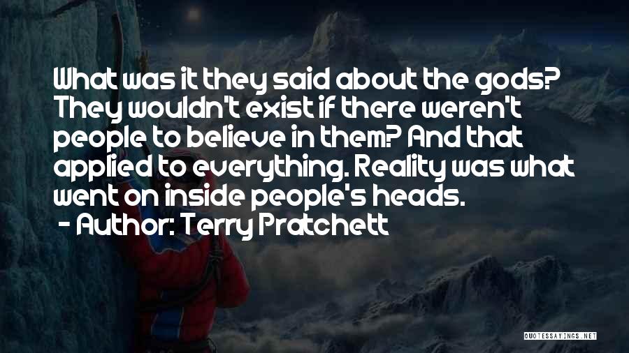 Terry Pratchett Quotes: What Was It They Said About The Gods? They Wouldn't Exist If There Weren't People To Believe In Them? And