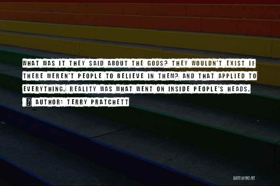 Terry Pratchett Quotes: What Was It They Said About The Gods? They Wouldn't Exist If There Weren't People To Believe In Them? And