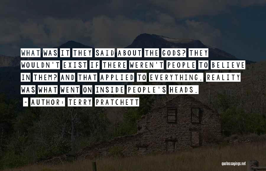 Terry Pratchett Quotes: What Was It They Said About The Gods? They Wouldn't Exist If There Weren't People To Believe In Them? And