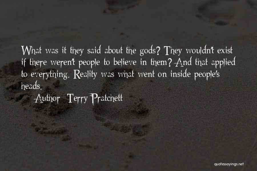Terry Pratchett Quotes: What Was It They Said About The Gods? They Wouldn't Exist If There Weren't People To Believe In Them? And