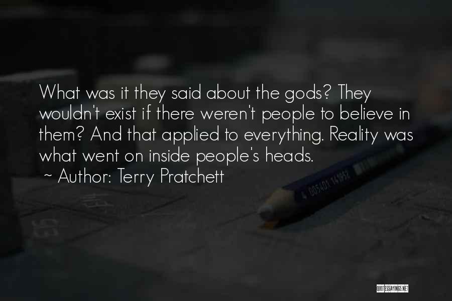 Terry Pratchett Quotes: What Was It They Said About The Gods? They Wouldn't Exist If There Weren't People To Believe In Them? And